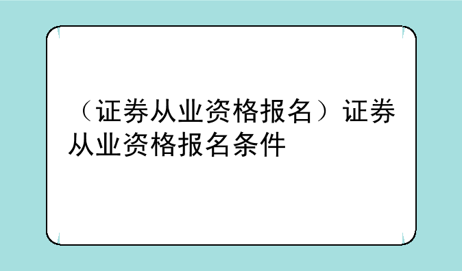 （证券从业资格报名）证券从业资格报名条件