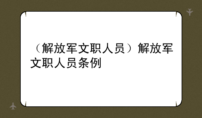 （解放军文职人员）解放军文职人员条例