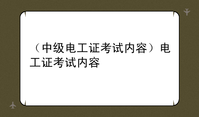 （中级电工证考试内容）电工证考试内容