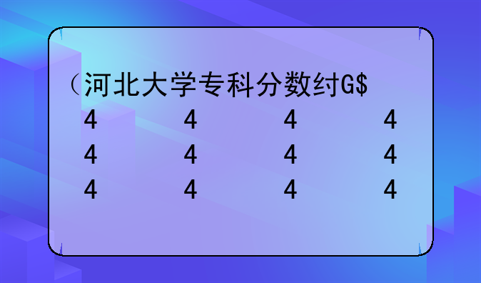 （河北大学专科分数线）河北大学2021河北录取分数线