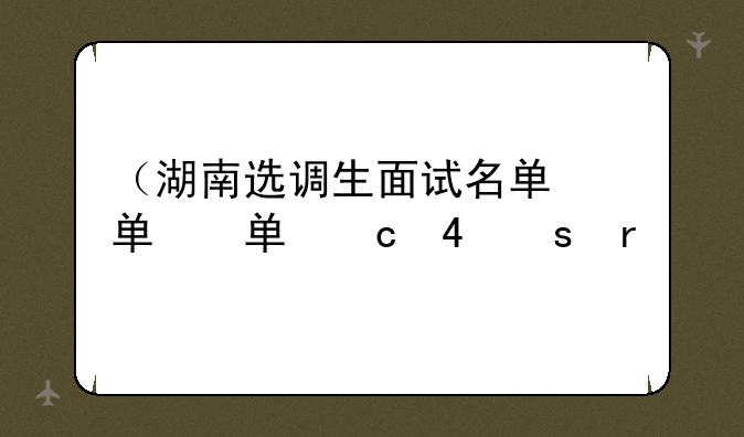 （湖南选调生面试名单）湖南选调生面试名单查询