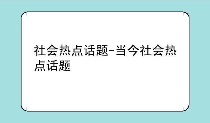 社会热点话题-当今社会热点话题