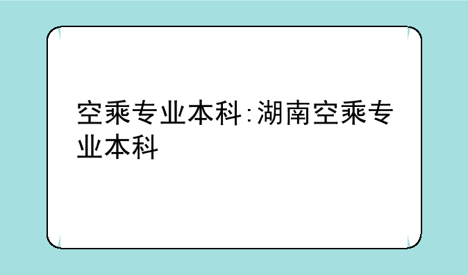 空乘专业本科:湖南空乘专业本科