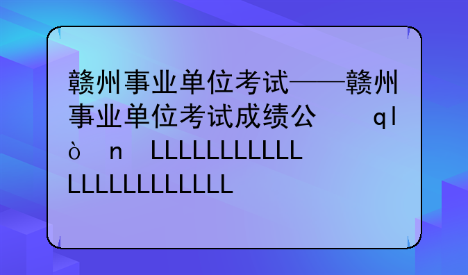赣州事业单位考试——赣州事业单位考试成绩公布时间