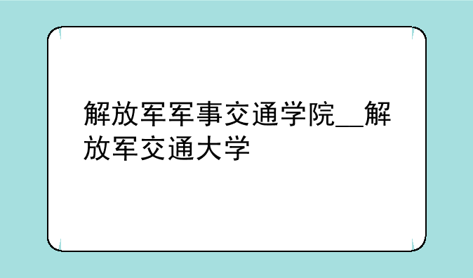 解放军军事交通学院__解放军交通大学