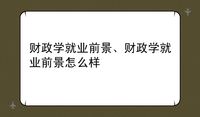 财政学就业前景、财政学就业前景怎么样