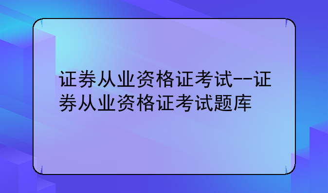 证券从业资格证考试--证券从业资格证考试题库