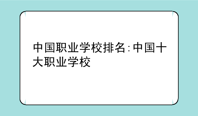 中国职业学校排名:中国十大职业学校