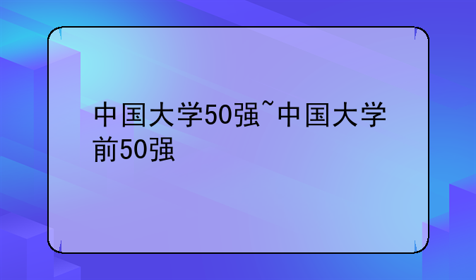 中国大学50强~中国大学前50强