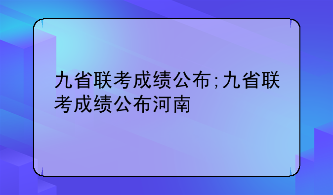 九省联考成绩公布;九省联考成绩公布河南