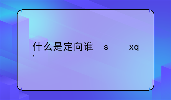 什么是定向调配-什么是定向调配,有什么风险