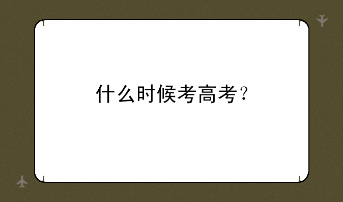 什么时候考高考？