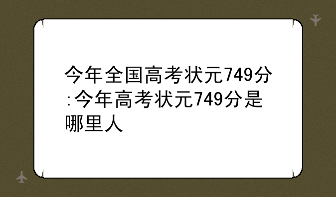 今年全国高考状元749分:今年高考状元749分是哪里人
