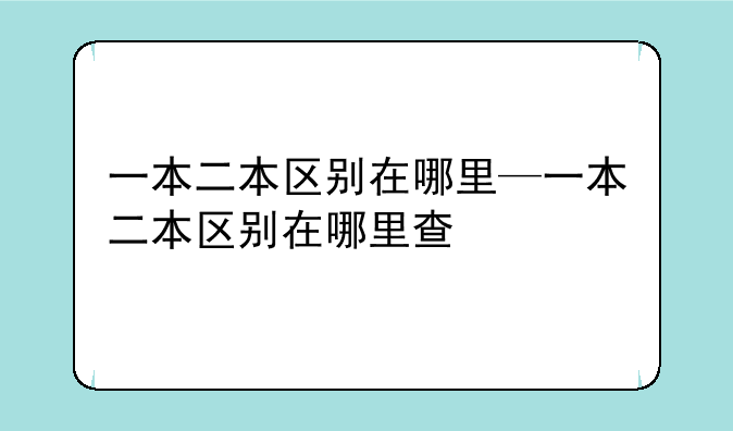 一本二本区别在哪里—一本二本区别在哪里查