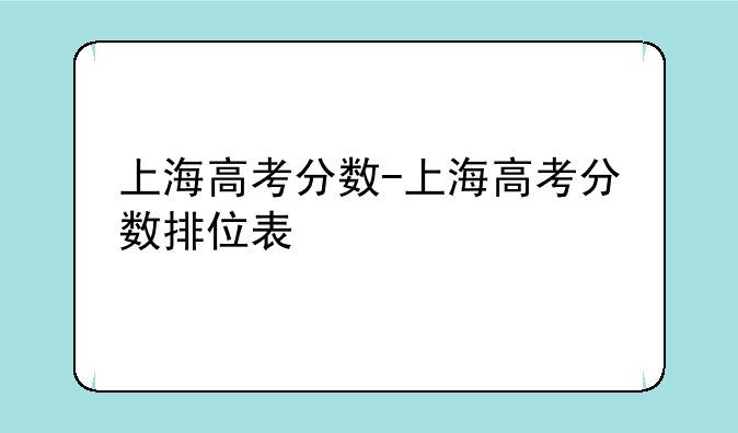 上海高考分数-上海高考分数排位表
