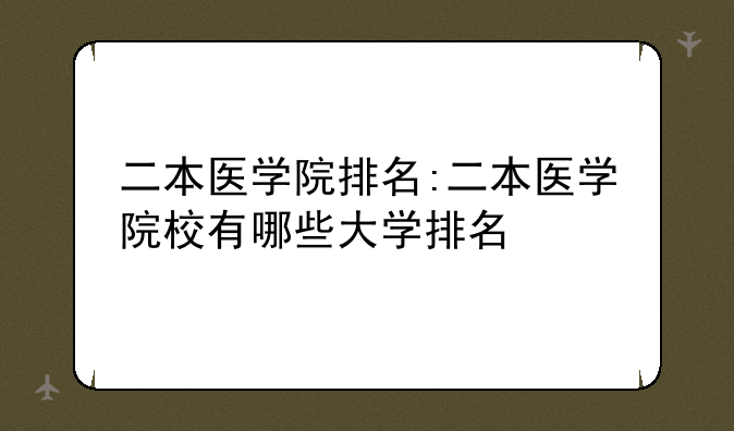 二本医学院排名:二本医学院校有哪些大学排名