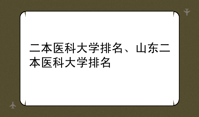 二本医科大学排名、山东二本医科大学排名
