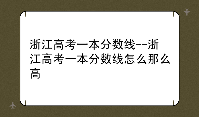 浙江高考一本分数线--浙江高考一本分数线怎么那么高