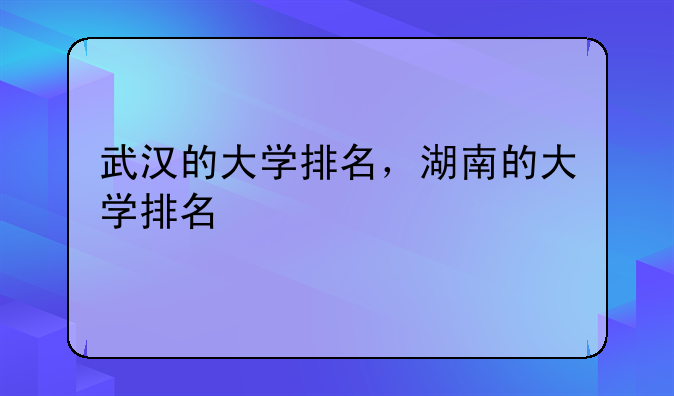武汉的大学排名，湖南的大学排名