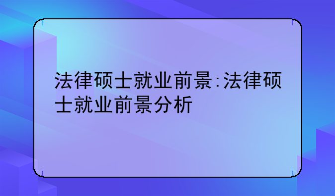 法律硕士就业前景:法律硕士就业前景分析