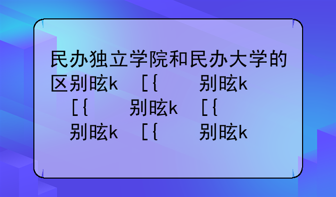 民办独立学院和民办大学的区别是什么？