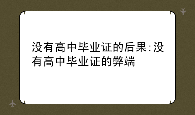 没有高中毕业证的后果:没有高中毕业证的弊端