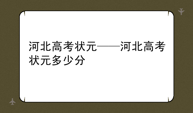 河北高考状元——河北高考状元多少分