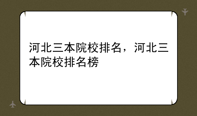 河北三本院校排名，河北三本院校排名榜