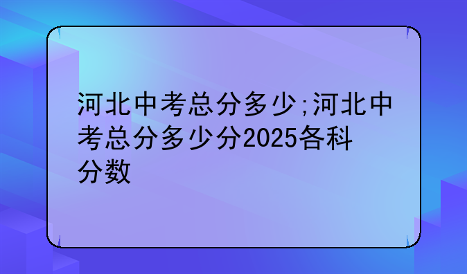 河北中考总分多少;河北中考总分多少分2025各科分数