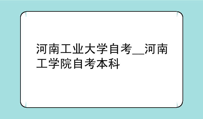 河南工业大学自考__河南工学院自考本科