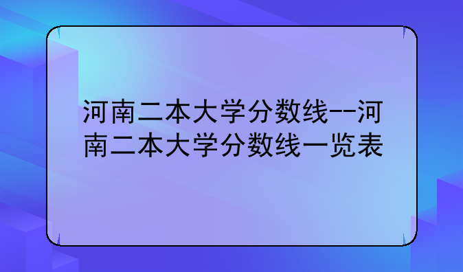 河南二本大学分数线--河南二本大学分数线一览表