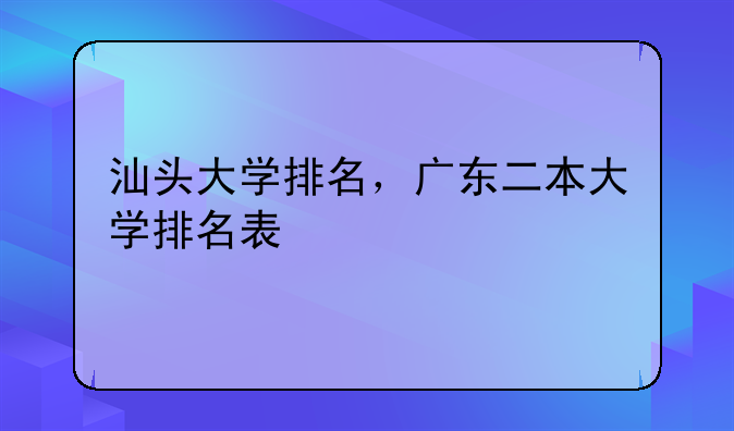 汕头大学排名，广东二本大学排名表