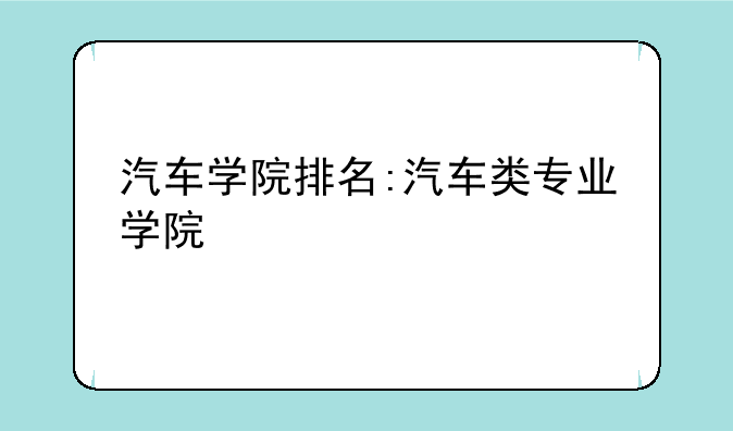 汽车学院排名:汽车类专业学院
