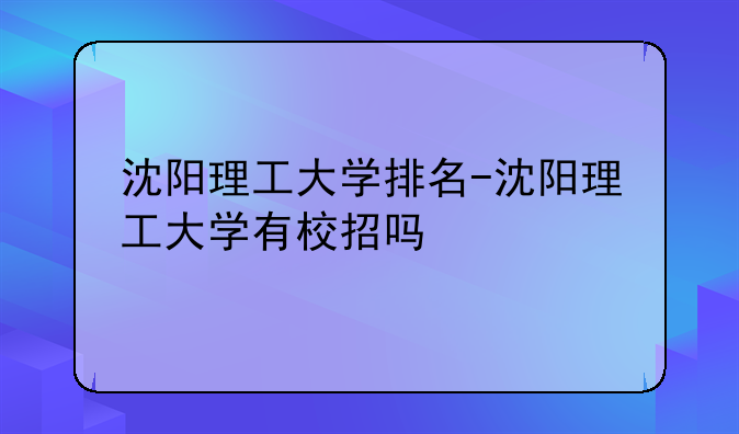 沈阳理工大学排名-沈阳理工大学有校招吗