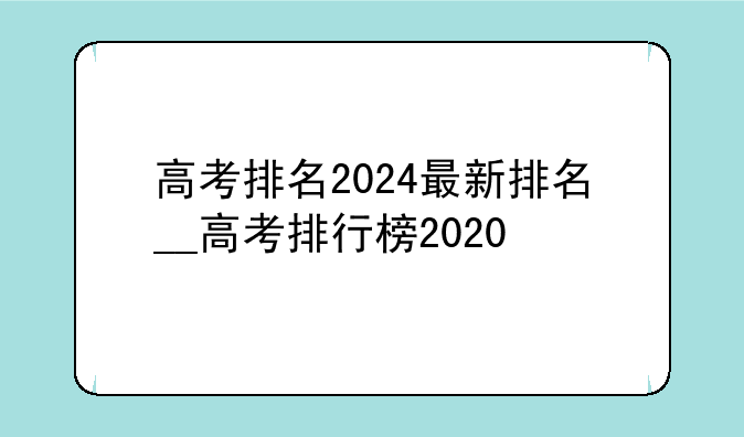 高考排名2024最新排名__高考排行榜2020