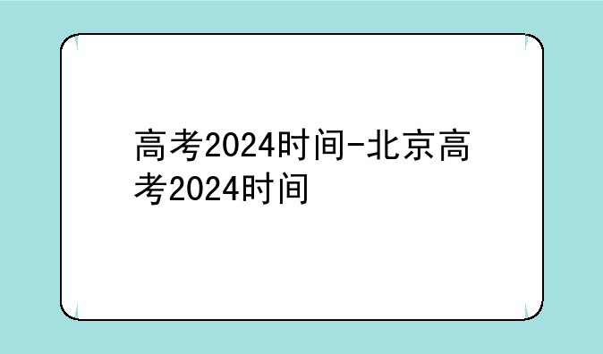 高考2024时间-北京高考2024时间