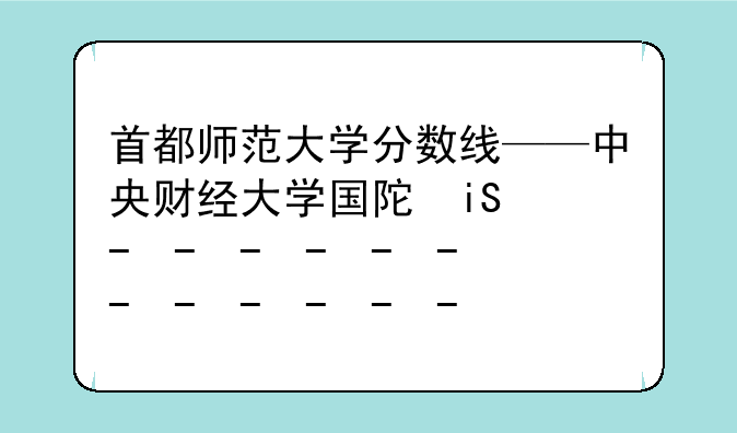 首都师范大学分数线——中央财经大学国际本科