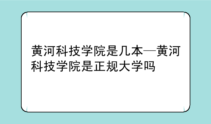 黄河科技学院是几本—黄河科技学院是正规大学吗