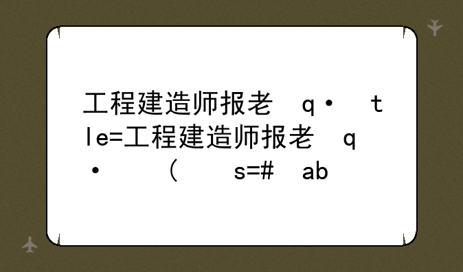 工程建造师报考条件:工程建造师报考条件要求