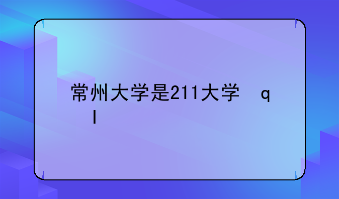 常州大学是211大学还是985大学？