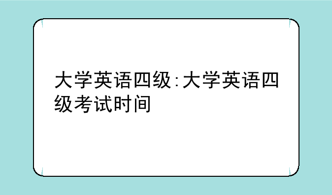 大学英语四级:大学英语四级考试时间