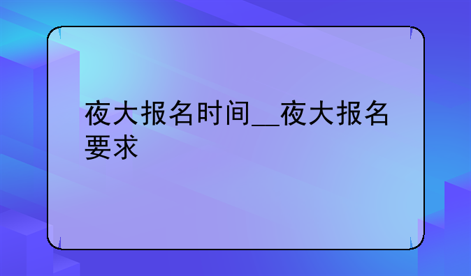 夜大报名时间__夜大报名要求