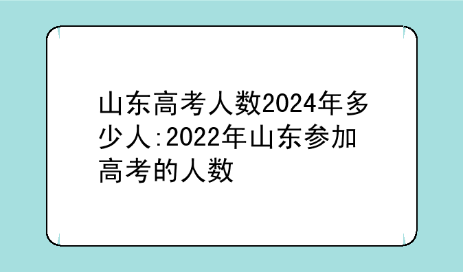 山东高考人数2024年多少人:2022年山东参加高考的人数