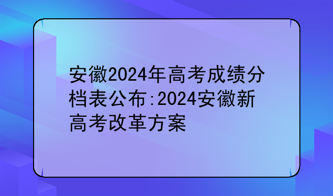 安徽2024年高考成绩分档表公布:2024安徽新高考改革方案
