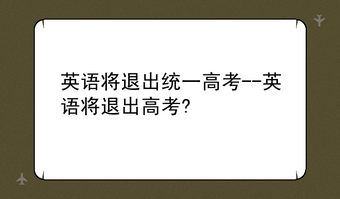 英语将退出统一高考--英语将退出高考?