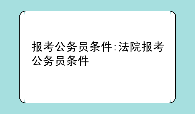 报考公务员条件:法院报考公务员条件