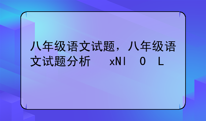 八年级语文试题，八年级语文试题分析及答题情况