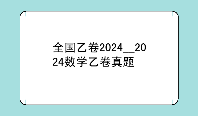 全国乙卷2024__2024数学乙卷真题