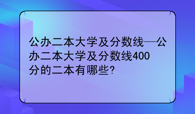 公办二本大学及分数线—公办二本大学及分数线400分的二本有哪些?