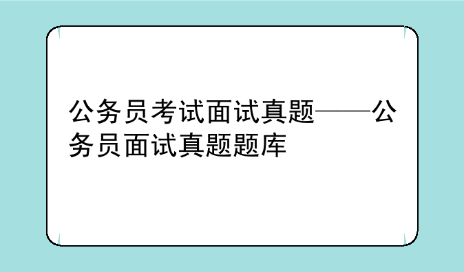 公务员考试面试真题——公务员面试真题题库